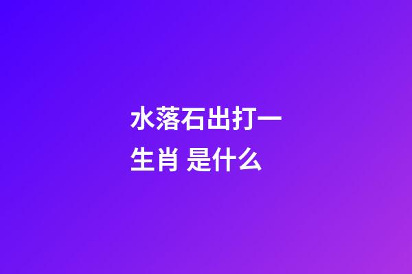 水落石出打一生肖 是什么